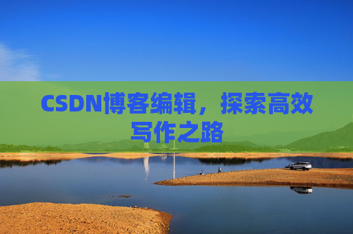 CSDN博客编辑，探索高效写作之路